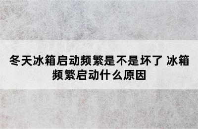 冬天冰箱启动频繁是不是坏了 冰箱频繁启动什么原因